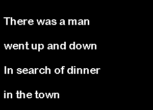 Th ere was a man

went up and down

In search of dinner

in the town