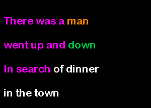 Th ere was a man

went up and down

In search of dinner

in the town