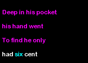 Deep in his pocket

his hand went

To fund he only

had six cent