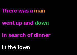 Th ere was a man

went up and down

In search of dinner

in the town