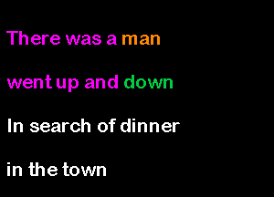 Th ere was a man

went up and down

In search of dinner

in the town