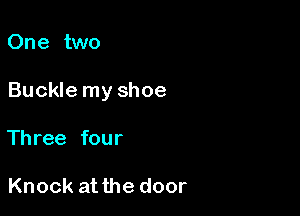 One two

Buckle my shoe

Three four

Knock at the door