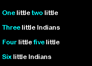 One littletwo little
Three little Indians

Four Iittleflve little

Six little Indians