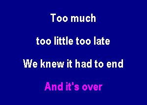 Too much

too little too late

We knew it had to end