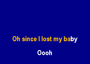 0h since I lost my baby

Oooh