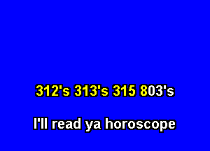 312's 313's 315 803's

I'll read ya horoscope