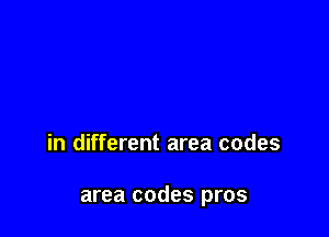in different area codes

area codes pros