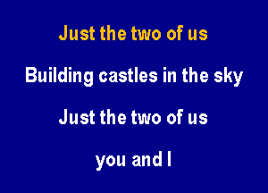 Justthetwo of us

Building castles in the sky

Just the two of us

you and l