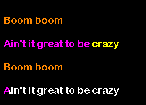 Boom boom

Ain't it great to be crazy

Boom boom

Ain't it great to be crazy