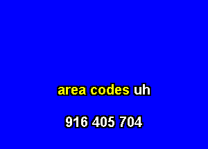 area codes uh

916 405 704