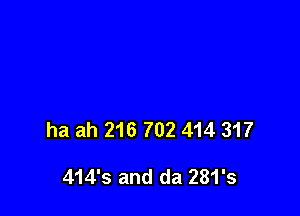 ha ah 216 702 414 317

414's and da 281's