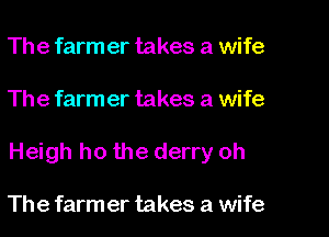 The farm er takes a wife

The farmer takes a wife

Heigh ho the derry oh

The farm er takes a wife