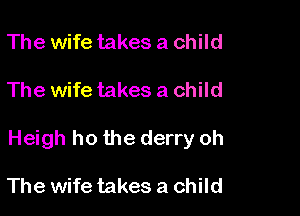 The wife takes a child

The wife takes a child

Heigh ho the derry oh

The wife takes a child