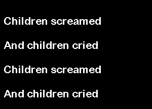 Children screamed
And children cried

Children screamed

And children cried