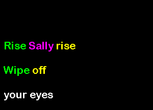Rise Sally rise

Wipe off

your eyes