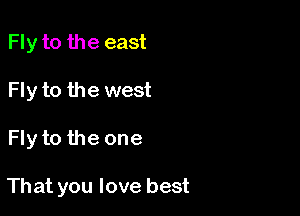 Fly to the east
Fly to the west

Fly to the one

That you love best
