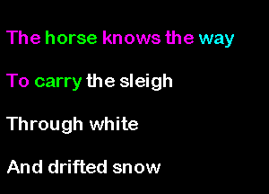 The horse knows the way

To carry the sleigh

Through white

And drifted snow