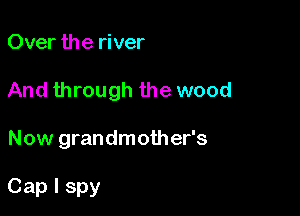 Over the river

And through the wood

Now grandmother's

Cap I spy