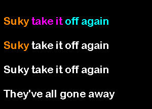 Su ky take it off again
Suky take it off again

Suky take it off again

They've all gone away