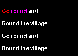 Go round and
Round the village

Go round and

Round the village