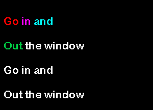 Go in and

Outthe window

Go in and

Outthe window