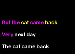 But the cat came back

Very next day

The cat came back