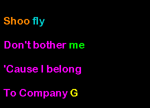 Shoo fly
Don't bother me

'Cause I belong

To Company G