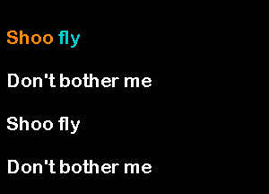 Shoo fly

Don't bother me

Shoo fly

Don't bother me