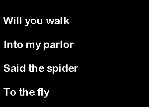 Will you walk
Into my parlor

Said the spider

To the fly