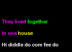 They lived together

In one house

Hi diddle do com fee do