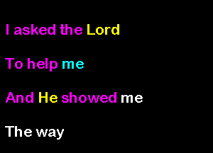 I asked the Lord
To help me

And He showed me

The way