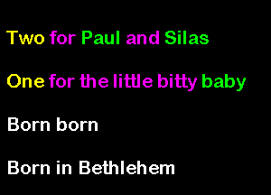 Two for Paul and Silas

One for the little bitty baby

Born born

Born in Bethlehem