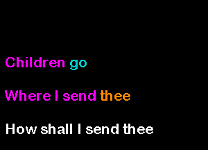 Children go

Where I send thee

How shall I send thee