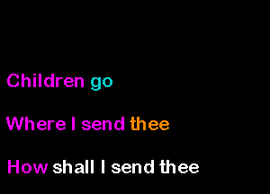 Children go

Where I send thee

How shall I send thee