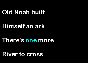 Old Noah built

Himself an ark

There's one more

River to cross