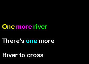 One more river

There's one more

River to cross