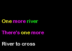 One more river

There's one more

River to cross