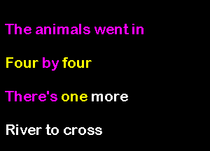 The animals wentin

Four by four

There's one more

River to cross