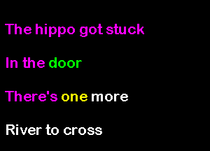 The hippo got stuck

In the door

There's one more

River to cross