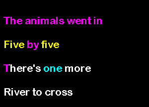 The animals wentin

Five by five

There's one more

River to cross