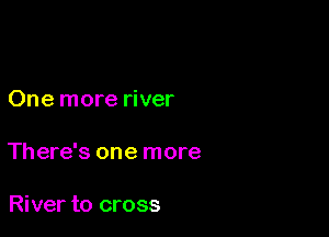 One more river

There's one more

River to cross