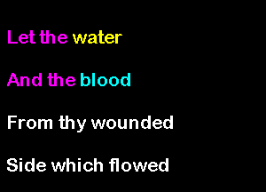 Let the water

And the blood

From thy wounded

Side which flowed