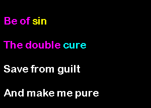 Be of sin
The double cure

Save from guilt

And make me pure