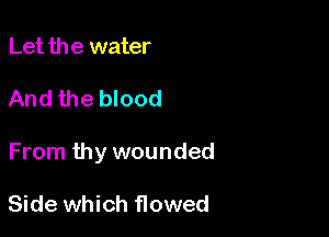 Let the water

And the blood

From thy wounded

Side which flowed