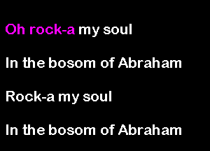 Oh rock-a my soul

In the bosom of Abraham

Rock-a my soul

In the bosom of Abraham