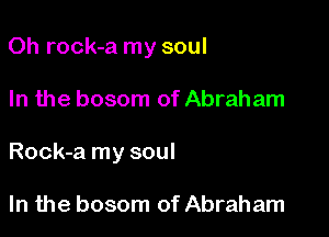 Oh rock-a my soul

In the bosom of Abraham

Rock-a my soul

In the bosom of Abraham