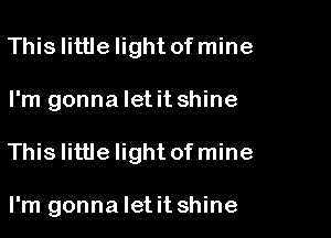 Thislittlelight of mine

I'm gonna let it shine

This little Iightofmine

I'm gonna Ietit shine