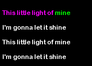 Thislittlelight of mine

I'm gonna let it shine

This little Iightofmine

I'm gonna Ietit shine