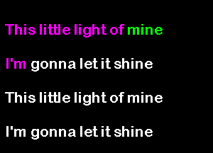 Thislittlelight of mine

I'm gonna let it shine

This little Iightofmine

I'm gonna Ietit shine