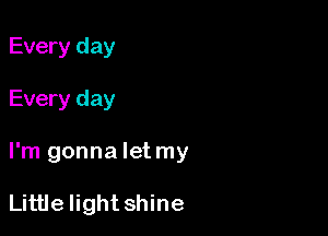 Every day
Every day

I'm gonna Ietmy

Little light shine